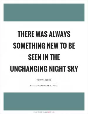 There was always something new to be seen in the unchanging night sky Picture Quote #1