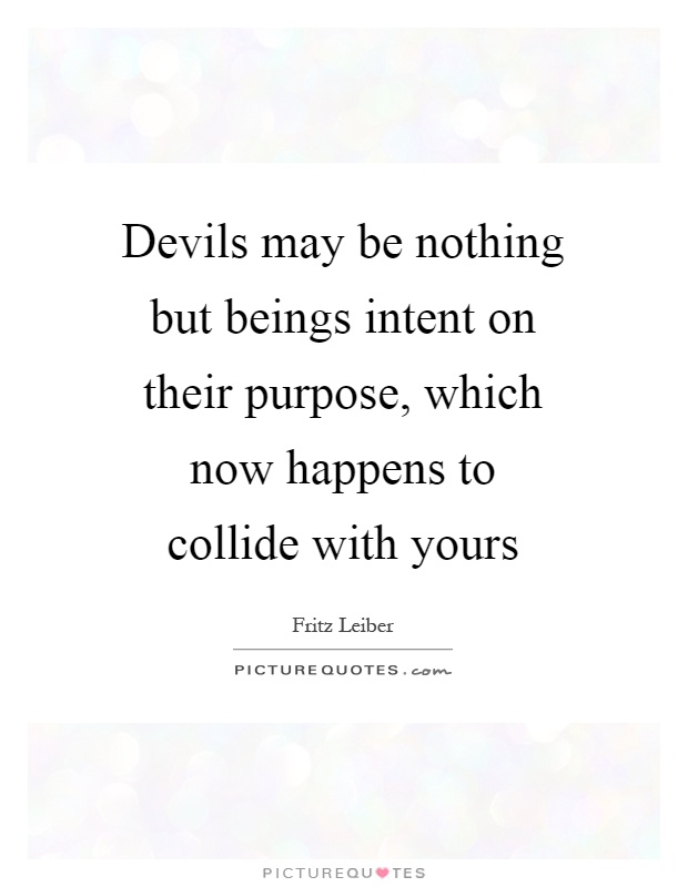 Devils may be nothing but beings intent on their purpose, which now happens to collide with yours Picture Quote #1