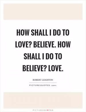 How shall I do to love? Believe. How shall I do to believe? Love Picture Quote #1