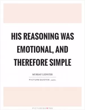 His reasoning was emotional, and therefore simple Picture Quote #1