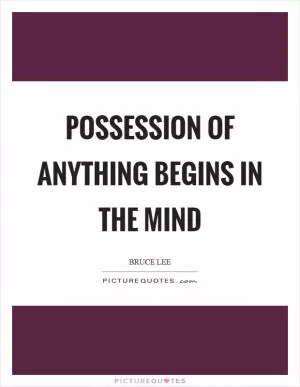 Possession of anything begins in the mind Picture Quote #1