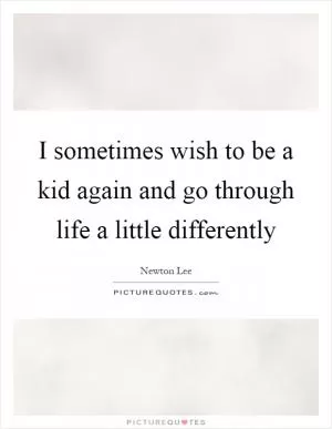 I sometimes wish to be a kid again and go through life a little differently Picture Quote #1
