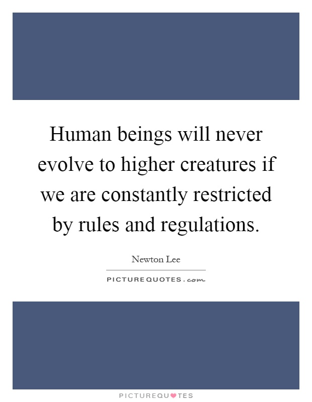 Human beings will never evolve to higher creatures if we are constantly restricted by rules and regulations Picture Quote #1