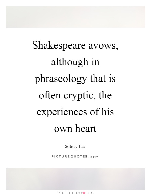Shakespeare avows, although in phraseology that is often cryptic, the experiences of his own heart Picture Quote #1