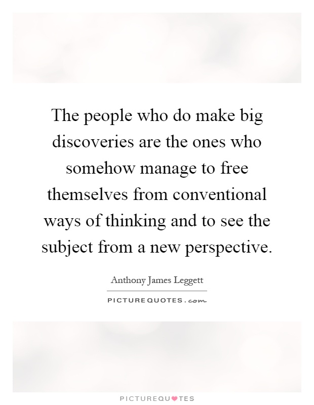 The people who do make big discoveries are the ones who somehow manage to free themselves from conventional ways of thinking and to see the subject from a new perspective Picture Quote #1