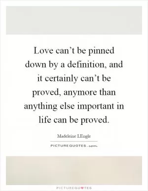 Love can’t be pinned down by a definition, and it certainly can’t be proved, anymore than anything else important in life can be proved Picture Quote #1