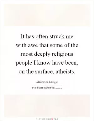 It has often struck me with awe that some of the most deeply religious people I know have been, on the surface, atheists Picture Quote #1