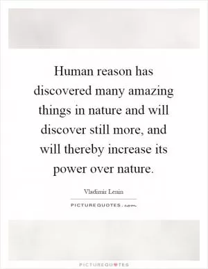 Human reason has discovered many amazing things in nature and will discover still more, and will thereby increase its power over nature Picture Quote #1