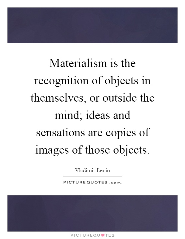 Materialism is the recognition of objects in themselves, or outside the mind; ideas and sensations are copies of images of those objects Picture Quote #1