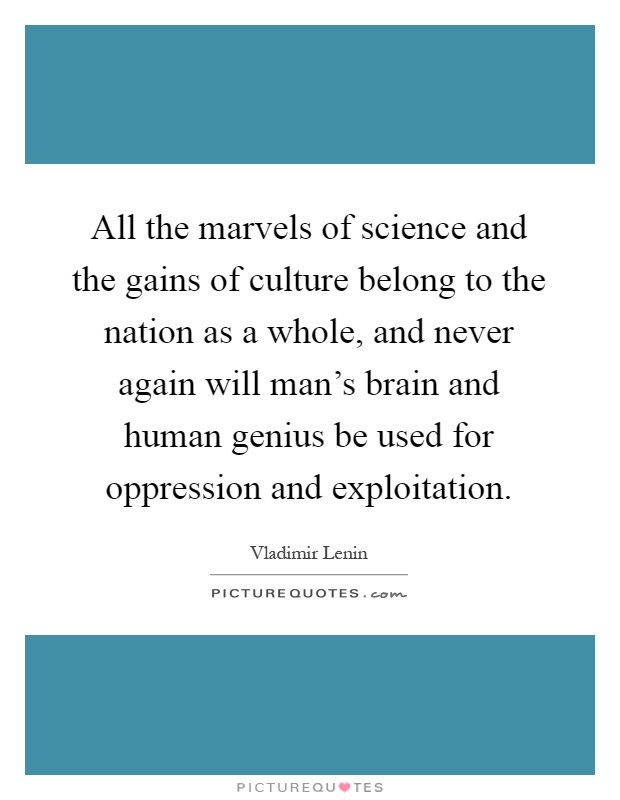 All the marvels of science and the gains of culture belong to the nation as a whole, and never again will man's brain and human genius be used for oppression and exploitation Picture Quote #1