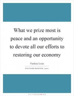 What we prize most is peace and an opportunity to devote all our efforts to restoring our economy Picture Quote #1