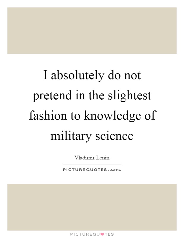I absolutely do not pretend in the slightest fashion to knowledge of military science Picture Quote #1