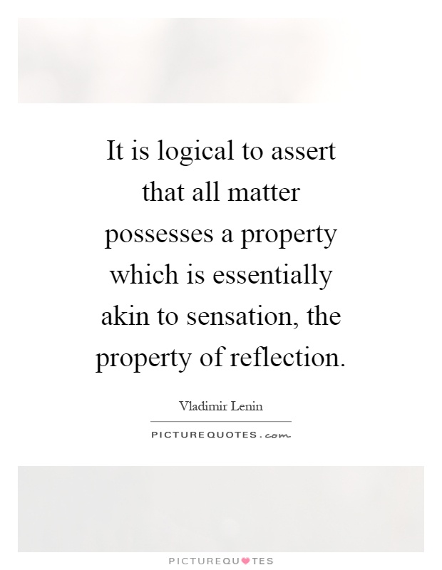 It is logical to assert that all matter possesses a property which is essentially akin to sensation, the property of reflection Picture Quote #1