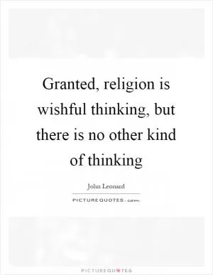 Granted, religion is wishful thinking, but there is no other kind of thinking Picture Quote #1