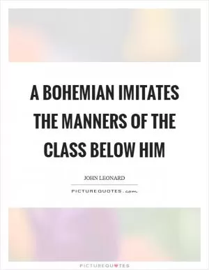 A bohemian imitates the manners of the class below him Picture Quote #1