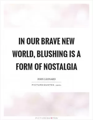 In our brave new world, blushing is a form of nostalgia Picture Quote #1