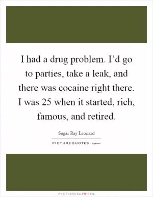 I had a drug problem. I’d go to parties, take a leak, and there was cocaine right there. I was 25 when it started, rich, famous, and retired Picture Quote #1