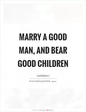 Marry a good man, and bear good children Picture Quote #1