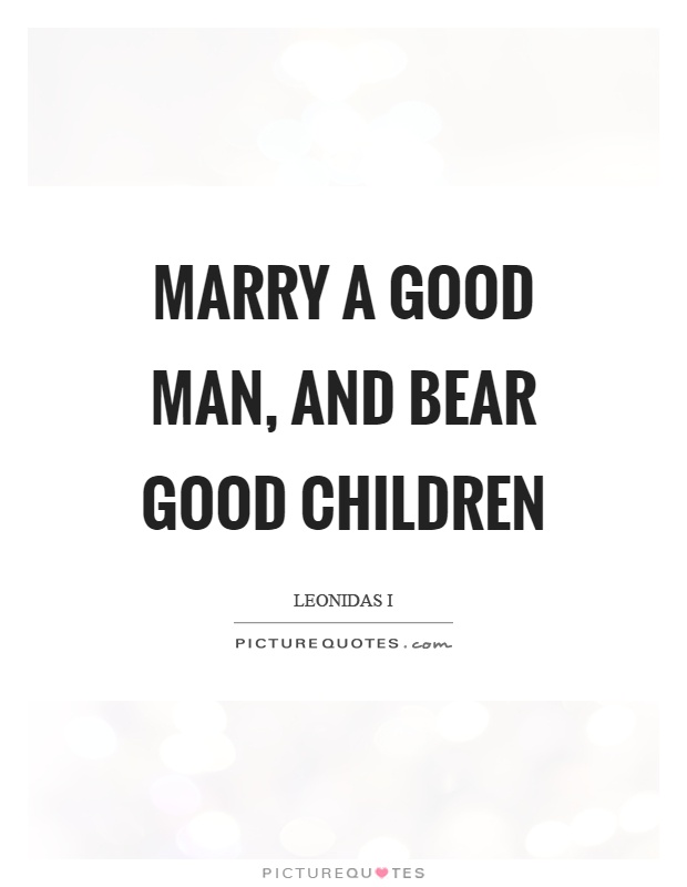 Marry a good man, and bear good children Picture Quote #1