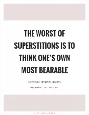 The worst of superstitions is to think One’s own most bearable Picture Quote #1