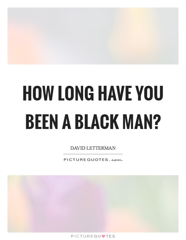 How long have you been a black man? Picture Quote #1
