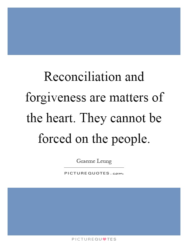 Reconciliation and forgiveness are matters of the heart. They cannot be forced on the people Picture Quote #1