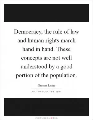 Democracy, the rule of law and human rights march hand in hand. These concepts are not well understood by a good portion of the population Picture Quote #1