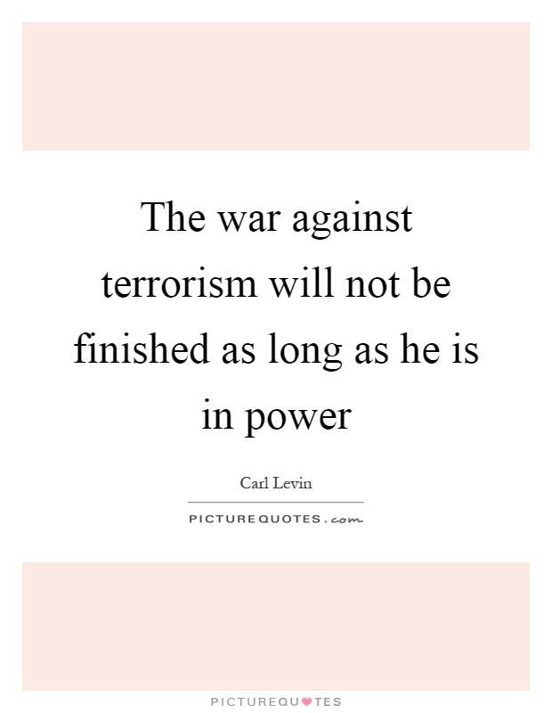 The war against terrorism will not be finished as long as he is in power Picture Quote #1