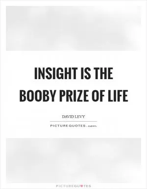 Insight is the booby prize of life Picture Quote #1