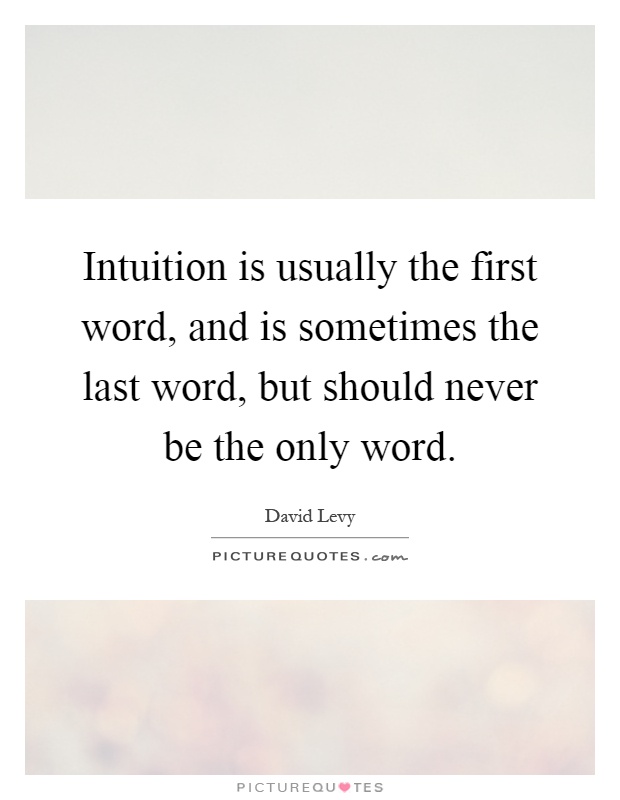 Intuition is usually the first word, and is sometimes the last word, but should never be the only word Picture Quote #1