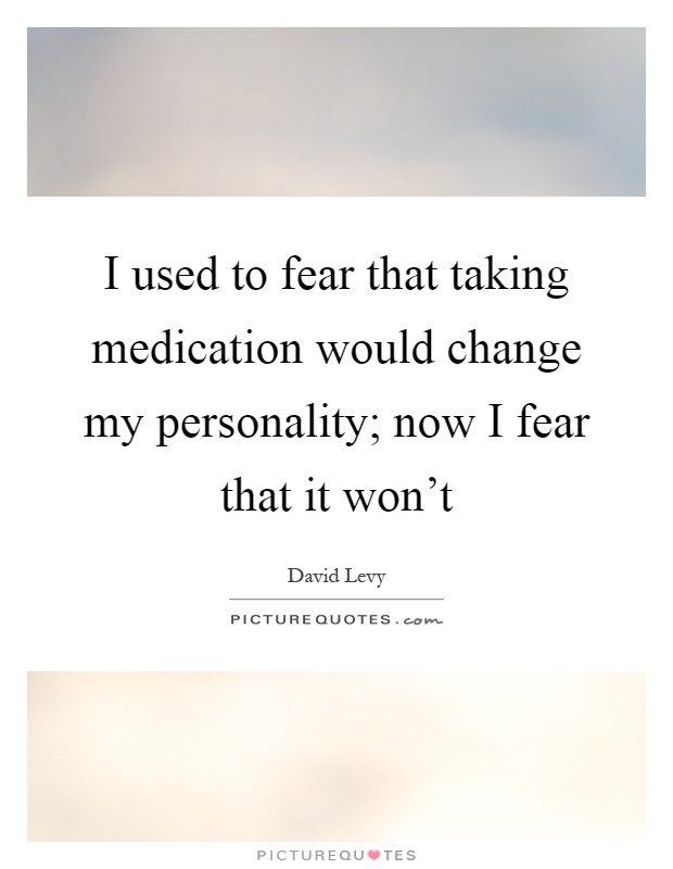I used to fear that taking medication would change my personality; now I fear that it won't Picture Quote #1