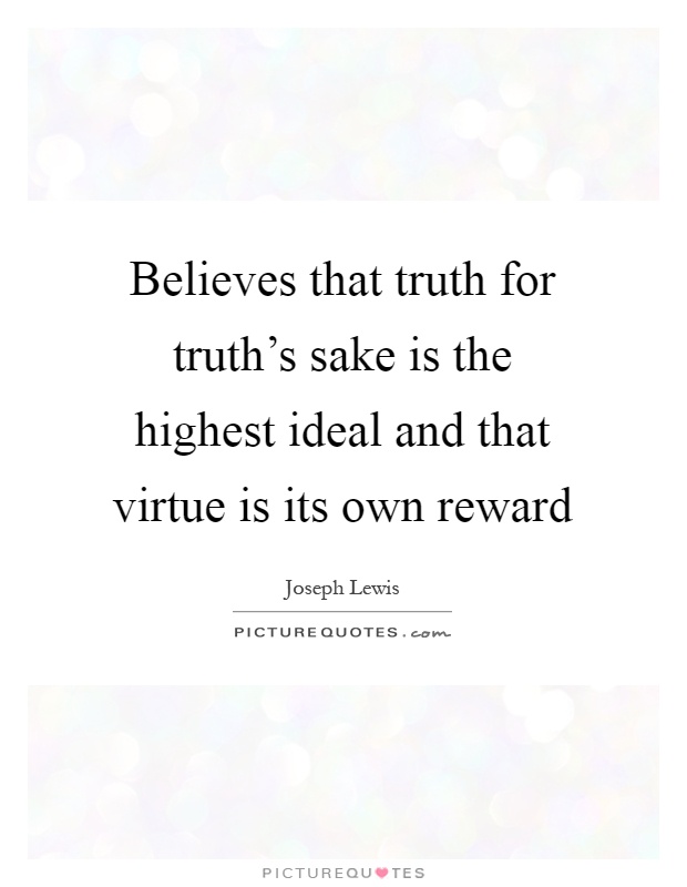 Believes that truth for truth's sake is the highest ideal and that virtue is its own reward Picture Quote #1
