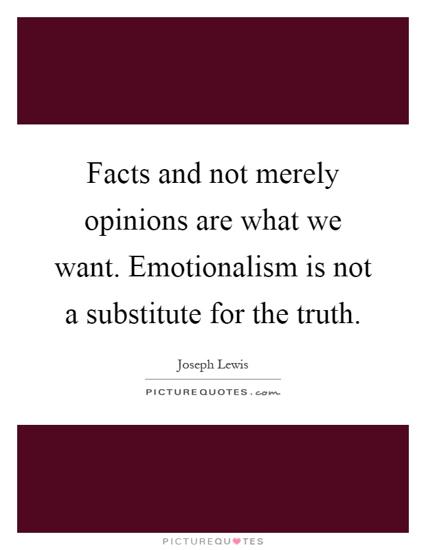Facts and not merely opinions are what we want. Emotionalism is not a substitute for the truth Picture Quote #1