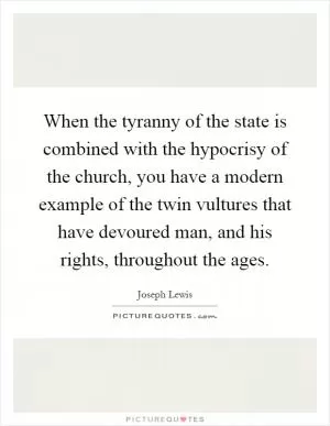 When the tyranny of the state is combined with the hypocrisy of the church, you have a modern example of the twin vultures that have devoured man, and his rights, throughout the ages Picture Quote #1