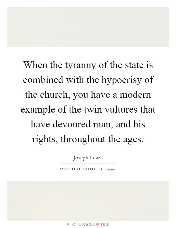 When the tyranny of the state is combined with the hypocrisy of the church, you have a modern example of the twin vultures that have devoured man, and his rights, throughout the ages Picture Quote #1