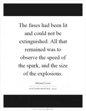 The fuses had been lit and could not be extinguished. All that remained was to observe the speed of the spark, and the size of the explosions Picture Quote #1