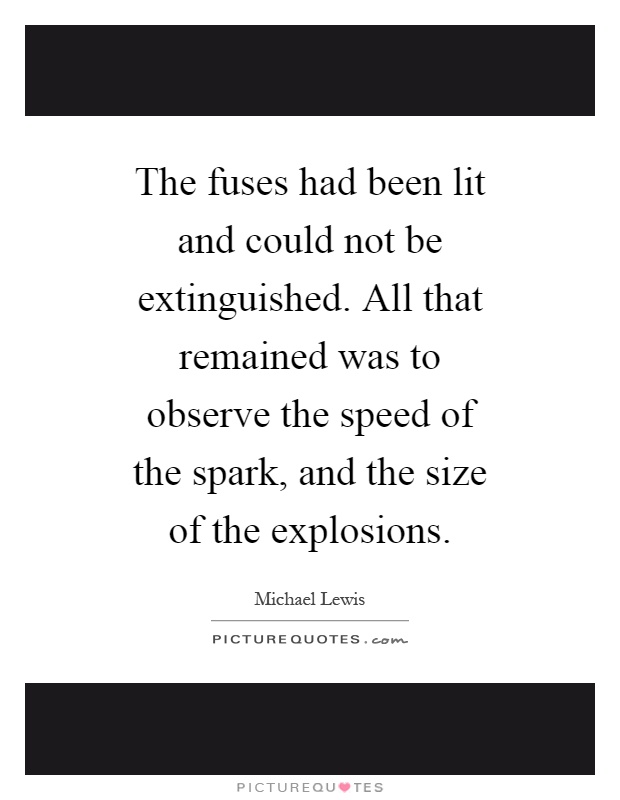 The fuses had been lit and could not be extinguished. All that remained was to observe the speed of the spark, and the size of the explosions Picture Quote #1