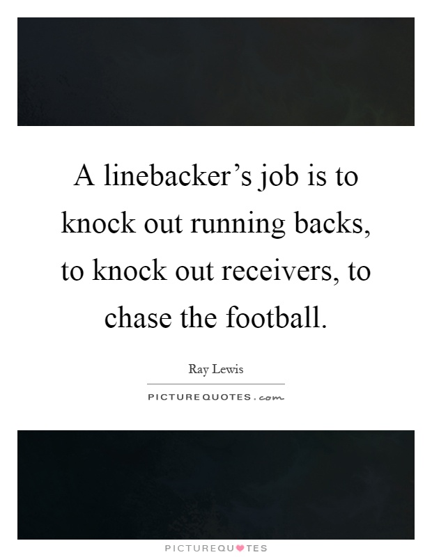 A linebacker's job is to knock out running backs, to knock out receivers, to chase the football Picture Quote #1