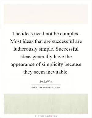 The ideas need not be complex. Most ideas that are successful are ludicrously simple. Successful ideas generally have the appearance of simplicity because they seem inevitable Picture Quote #1