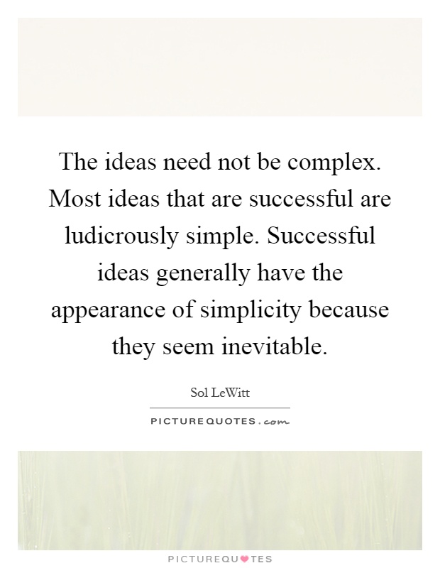 The ideas need not be complex. Most ideas that are successful are ludicrously simple. Successful ideas generally have the appearance of simplicity because they seem inevitable Picture Quote #1