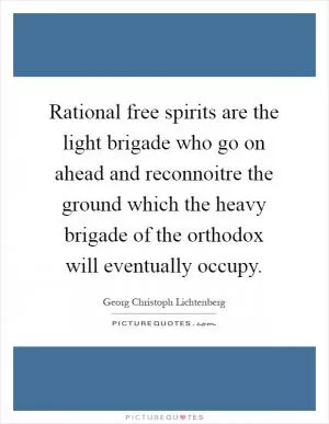 Rational free spirits are the light brigade who go on ahead and reconnoitre the ground which the heavy brigade of the orthodox will eventually occupy Picture Quote #1