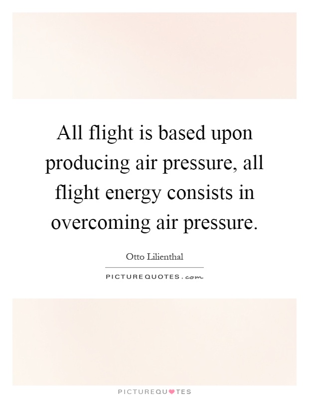 All flight is based upon producing air pressure, all flight energy consists in overcoming air pressure Picture Quote #1