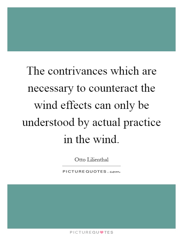 The contrivances which are necessary to counteract the wind effects can only be understood by actual practice in the wind Picture Quote #1