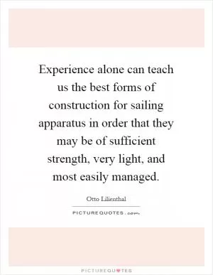 Experience alone can teach us the best forms of construction for sailing apparatus in order that they may be of sufficient strength, very light, and most easily managed Picture Quote #1