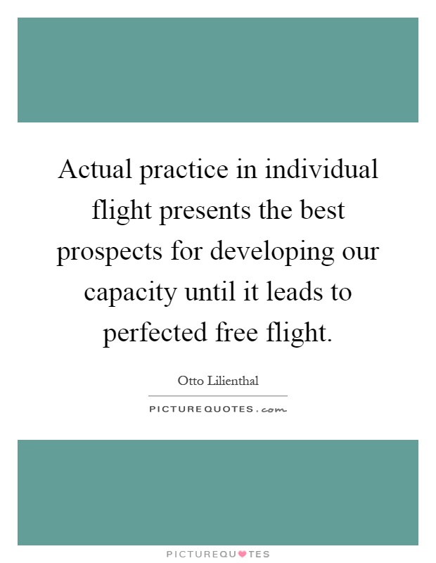 Actual practice in individual flight presents the best prospects for developing our capacity until it leads to perfected free flight Picture Quote #1