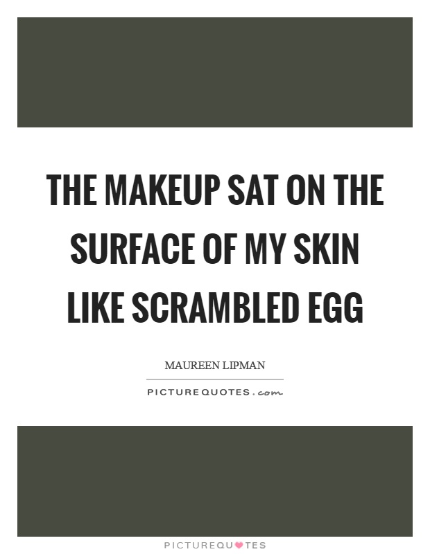 The makeup sat on the surface of my skin like scrambled egg Picture Quote #1