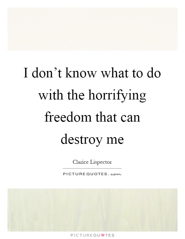 I don't know what to do with the horrifying freedom that can destroy me Picture Quote #1