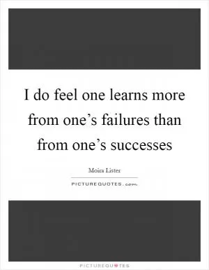 I do feel one learns more from one’s failures than from one’s successes Picture Quote #1