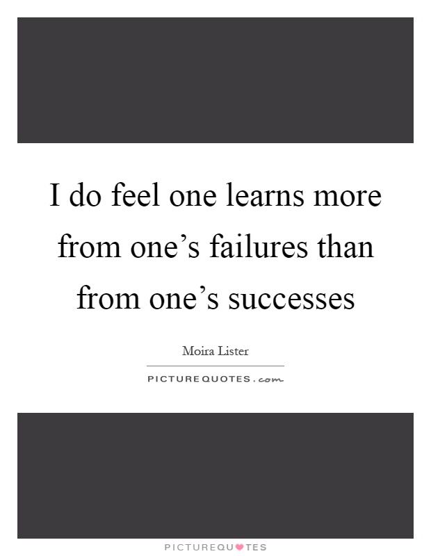 I do feel one learns more from one's failures than from one's successes Picture Quote #1