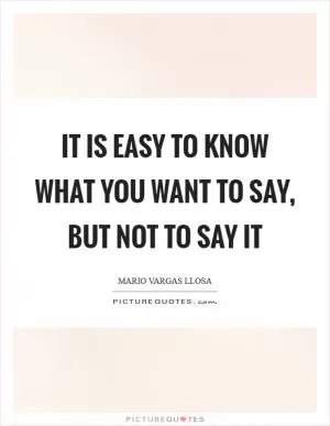 It is easy to know what you want to say, but not to say it Picture Quote #1